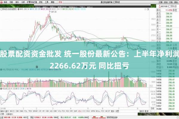 股票配资资金批发 统一股份最新公告：上半年净利润2266.62万元 同比扭亏