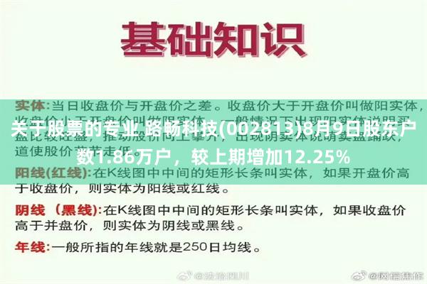 关于股票的专业 路畅科技(002813)8月9日股东户数1.86万户，较上期增加12.25%