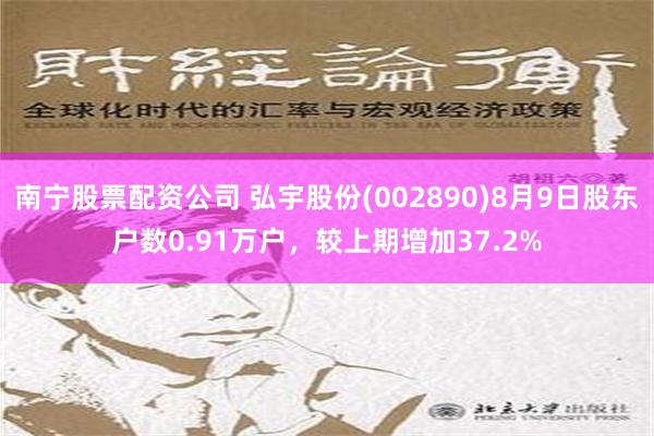 南宁股票配资公司 弘宇股份(002890)8月9日股东户数0.91万户，较上期增加37.2%