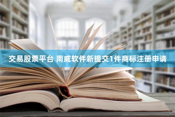 交易股票平台 南威软件新提交1件商标注册申请