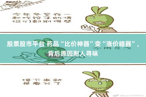 股票股市平台 药品“比价神器”变“涨价暗器”，背后原因耐人寻味