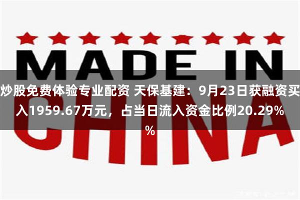 炒股免费体验专业配资 天保基建：9月23日获融资买入1959.67万元，占当日流入资金比例20.29%