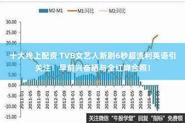 十大线上配资 TVB女艺人新剧6秒超流利英语引关注！早前兴奋晒与全红婵合照！