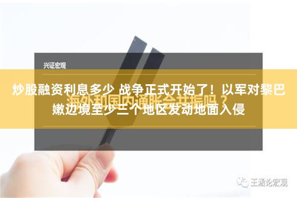 炒股融资利息多少 战争正式开始了！以军对黎巴嫩边境至少三个地区发动地面入侵