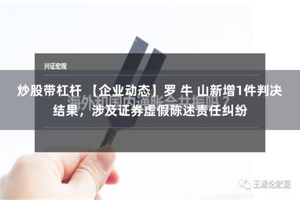 炒股带杠杆 【企业动态】罗 牛 山新增1件判决结果，涉及证券虚假陈述责任纠纷