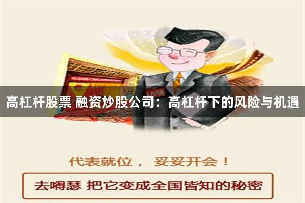 高杠杆股票 融资炒股公司：高杠杆下的风险与机遇