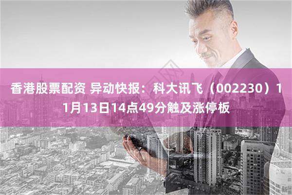 香港股票配资 异动快报：科大讯飞（002230）11月13日14点49分触及涨停板