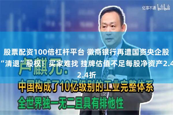 股票配资100倍杠杆平台 徽商银行再遭国资央企股东“清退”股权！买家难找 挂牌估值不足每股净资产2.4折