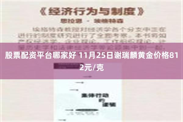 股票配资平台哪家好 11月25日谢瑞麟黄金价格812元/克