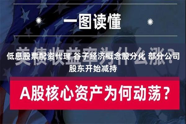 低息股票配资代理 谷子经济概念股分化 部分公司股东开始减持