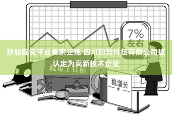 炒股配资平台哪家正规 四川钧势科技有限公司被认定为高新技术企业