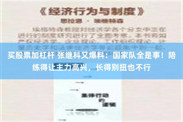 买股票加杠杆 张继科又爆料：国家队全是事！陪练得让主力高兴，长得别扭也不行