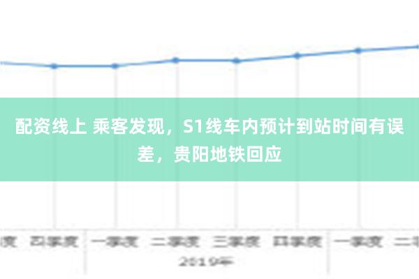 配资线上 乘客发现，S1线车内预计到站时间有误差，贵阳地铁回应