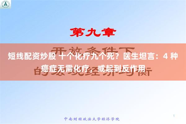 短线配资炒股 十个化疗九个死？医生坦言：4 种癌症无需化疗，或起到反作用